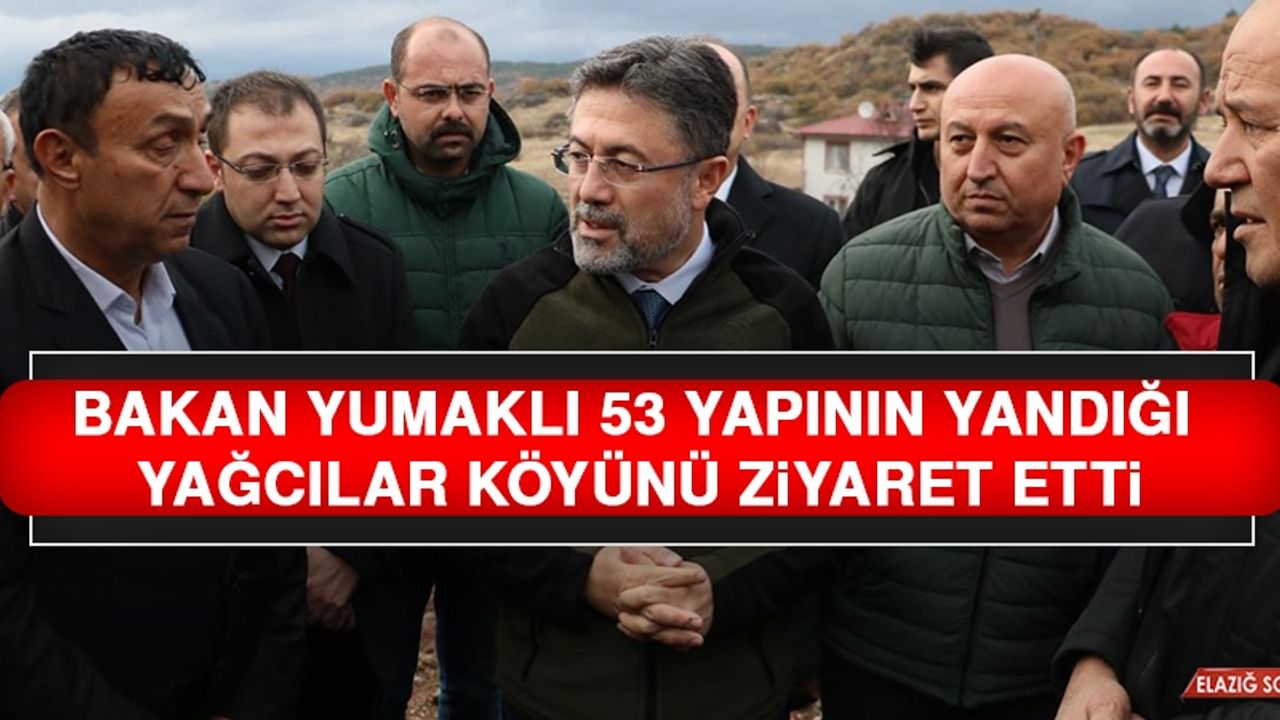 Bakan Yumaklı 53 Yapının Yandığı Yağcılar Köyünü Ziyaret Etti