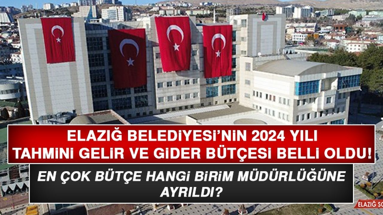 Elazığ Belediyesi’nin 2024 Yılı Tahmini Gelir ve Gider Bütçesi Belli Oldu!