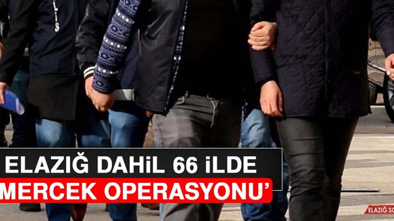 Elazığ Dahil 66 İlde ‘Mercek Operasyonu’