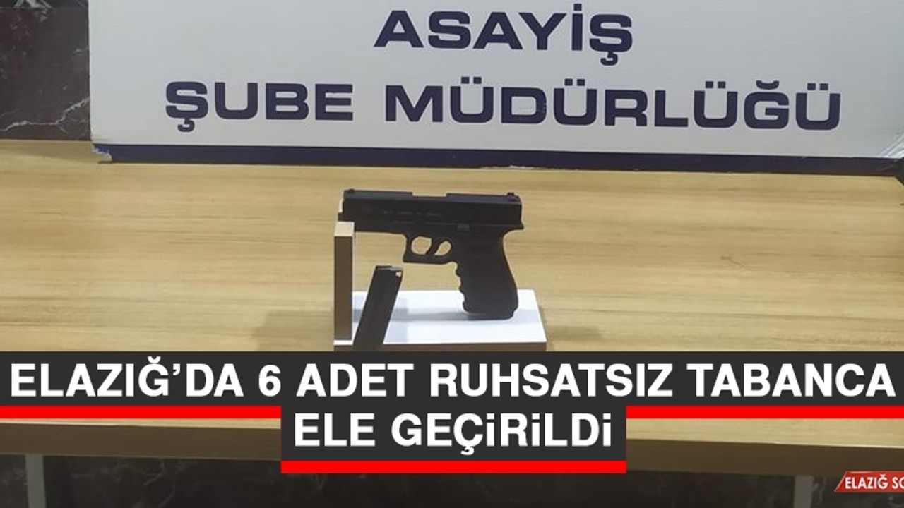 Elazığ’da 6 Adet Ruhsatsız Tabanca Ele Geçirildi