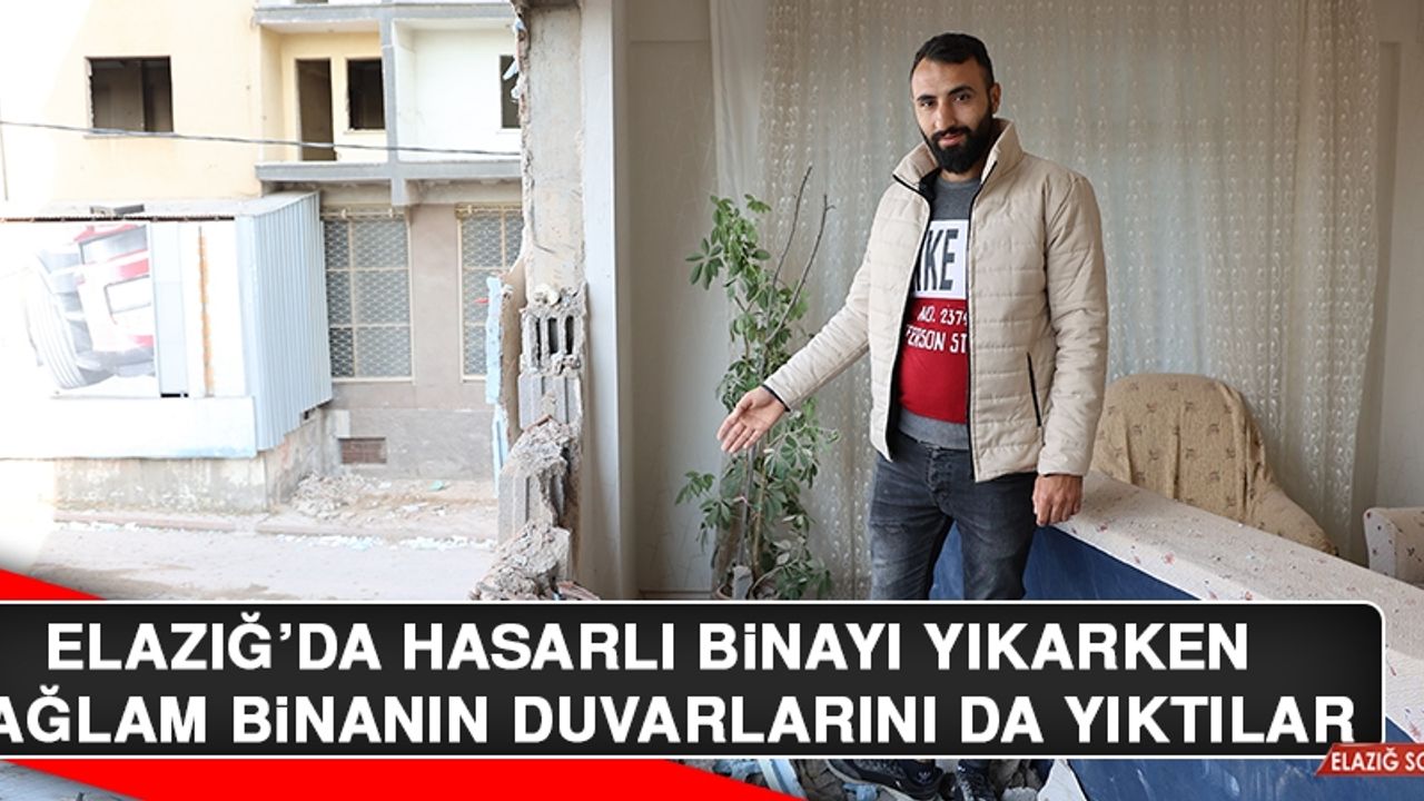 Elazığ’da Hasarlı Binayı Yıkarken Sağlam Binanın Duvarlarını Da Yıktılar