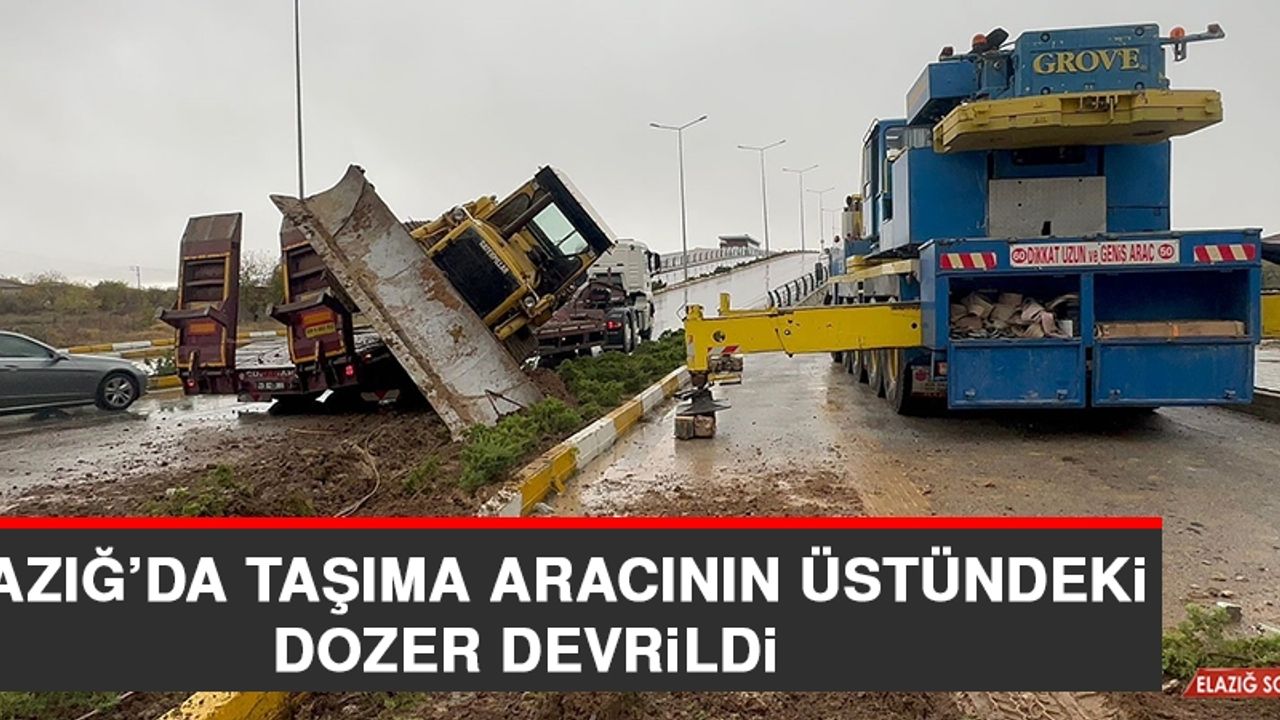 Elazığ’da Taşıma Aracının Üstündeki Dozer Devrildi