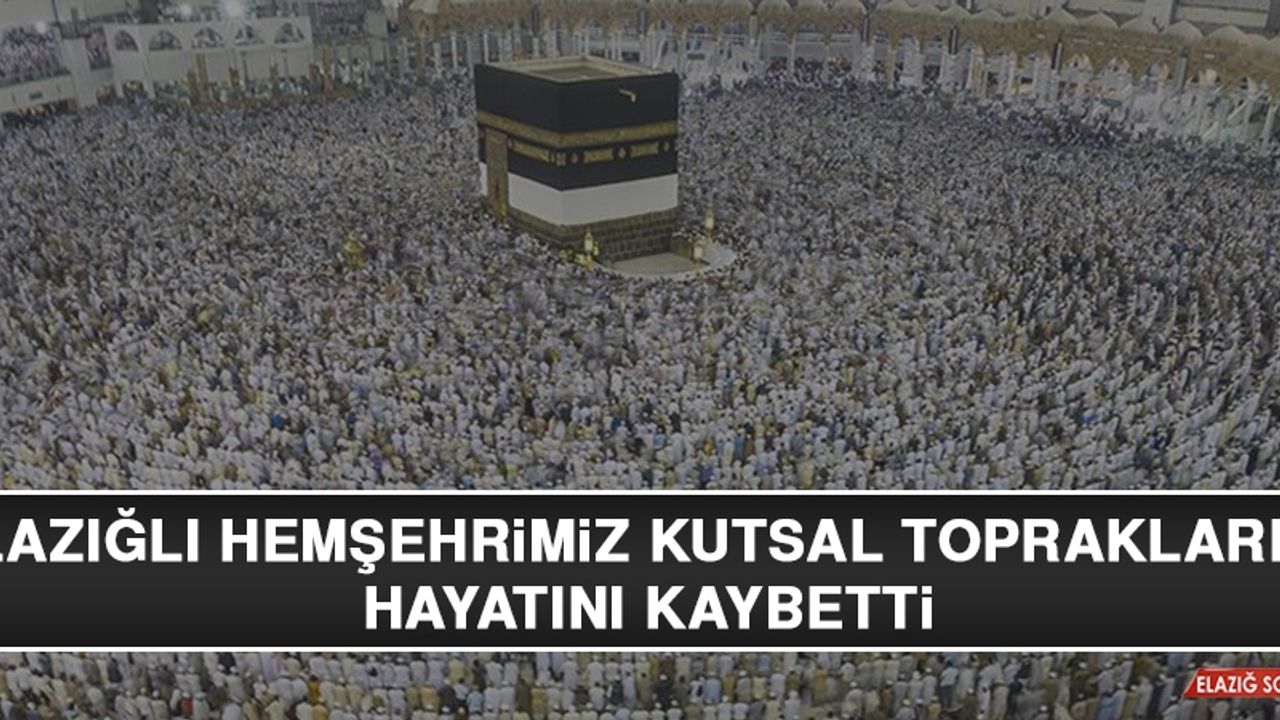 Elazığlı Hemşehrimiz Kutsal Topraklarda Hayatını Kaybetti