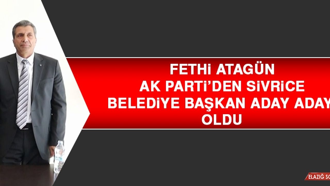Fethi Atagün, AK Parti’den Sivrice Belediye Başkan Aday Adayı Oldu