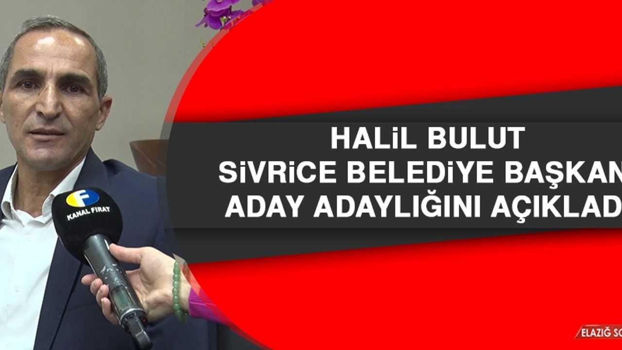 Halil Bulut, Sivrice Belediye Başkanı Aday Adaylığını Açıkladı