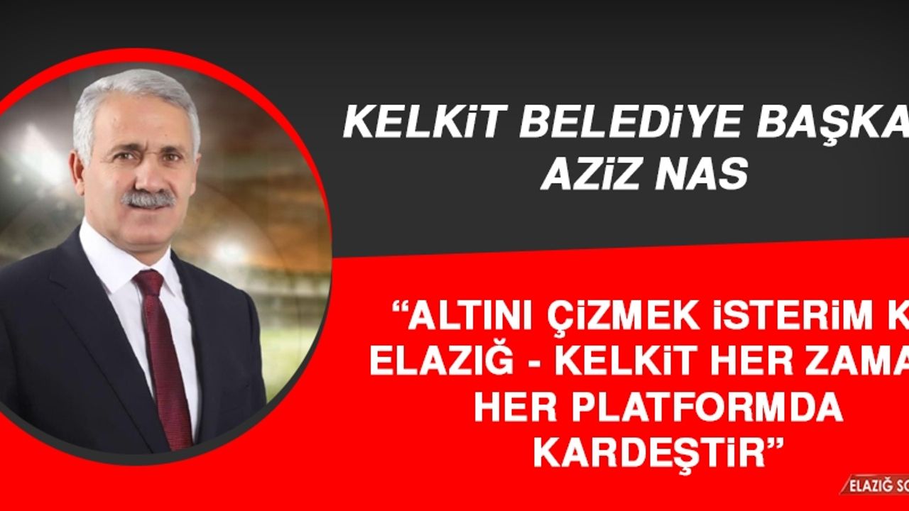 Kelkit Belediye Başkanı Nas: Elazığ-Kelkit Her Zaman, Her Platformda Kardeştir