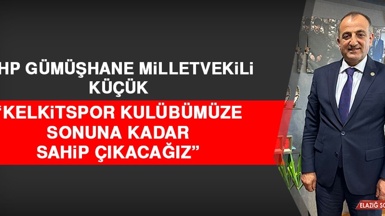 MHP Gümüşhane Milletvekili Küçük “Kelkitspor Kulübümüze Sonuna Kadar Sahip Çıkacağız”