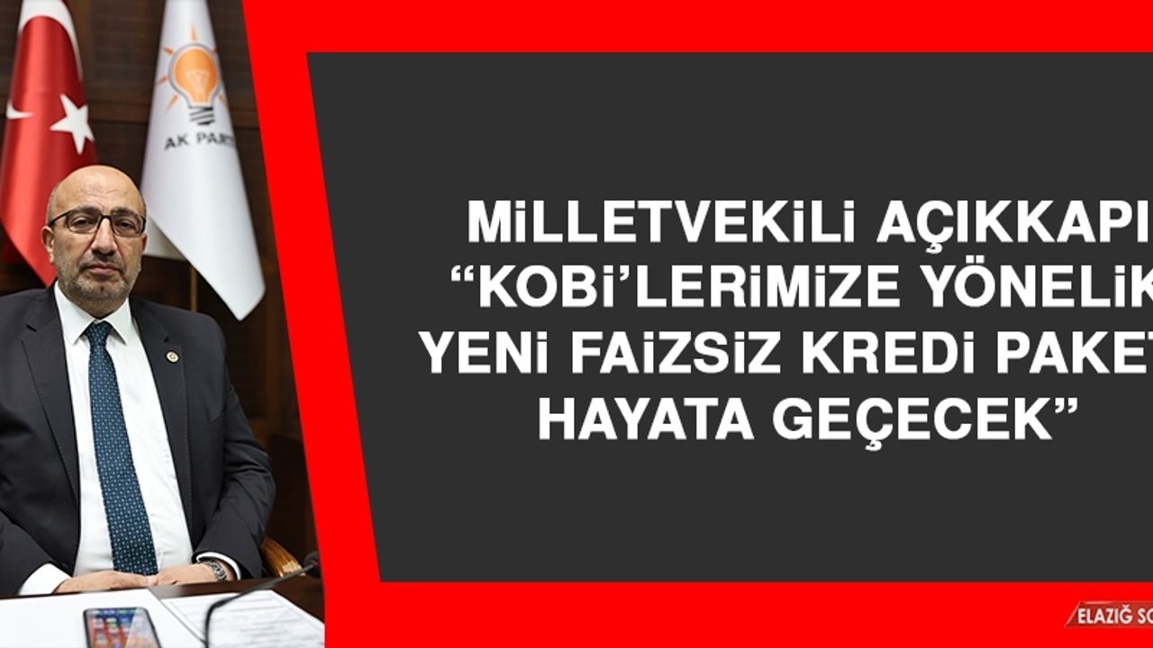 Milletvekili Açıkkapı: KOBİ'lerimize Yönelik Yeni Faizsiz Kredi Paketi Hayata Geçecek