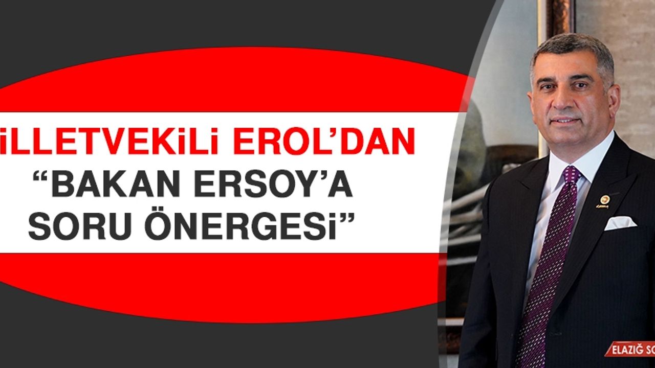 Milletvekili Erol’dan “Bakan Ersoy'a Soru Önergesi”