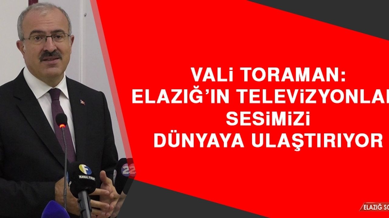 Vali Toraman: Elazığ’ın Televizyonları Sesimizi Dünyaya Ulaştırıyor