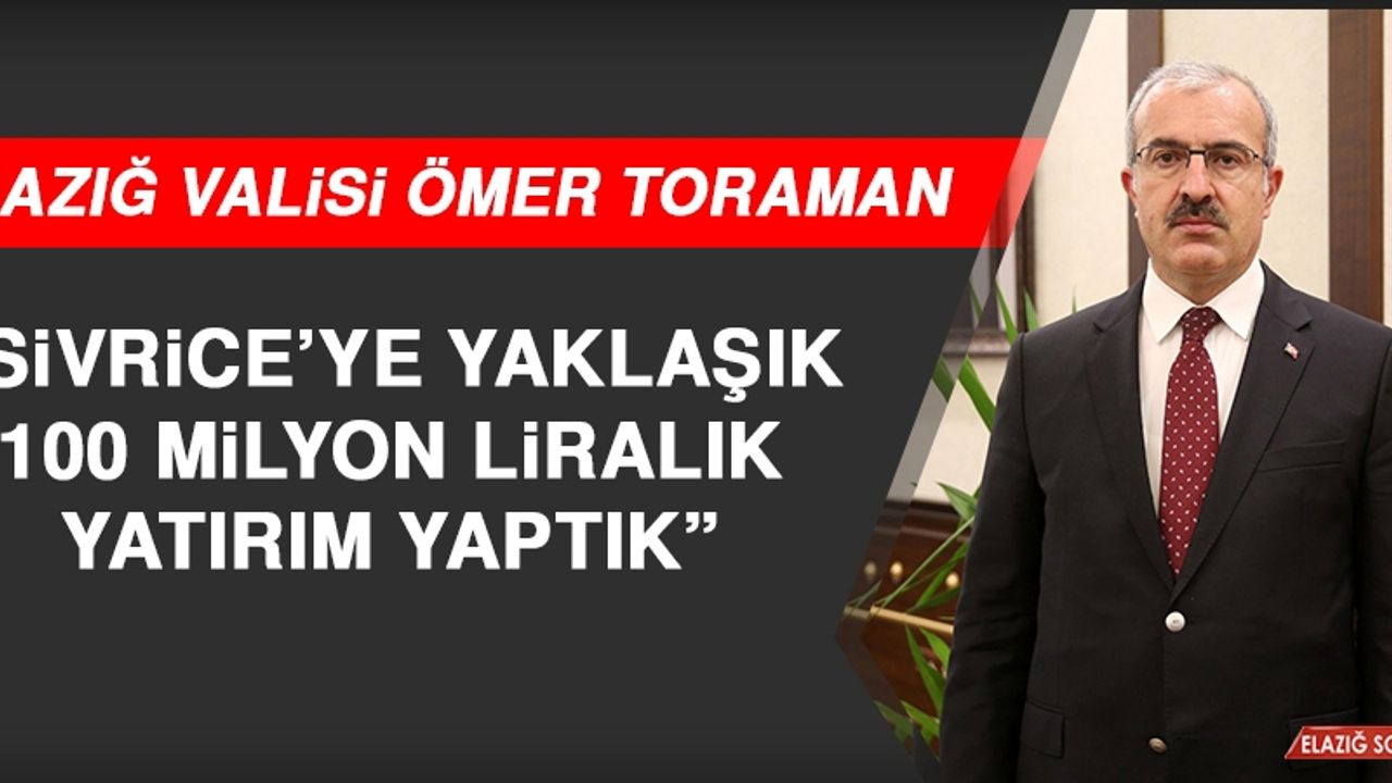 Vali Toraman: Sivrice’ye Yaklaşık 100 Milyon Liralık Yatırım Yaptık