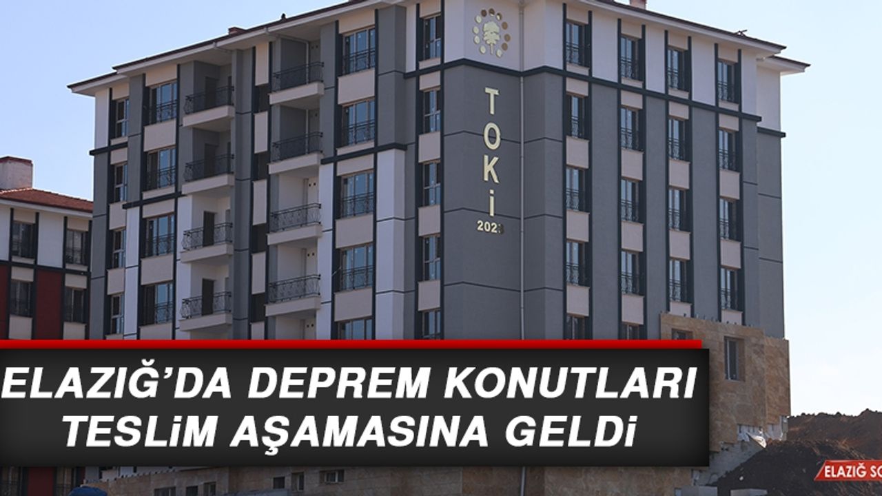 Elazığ’da Deprem Konutları Teslim Aşamasına Geldi