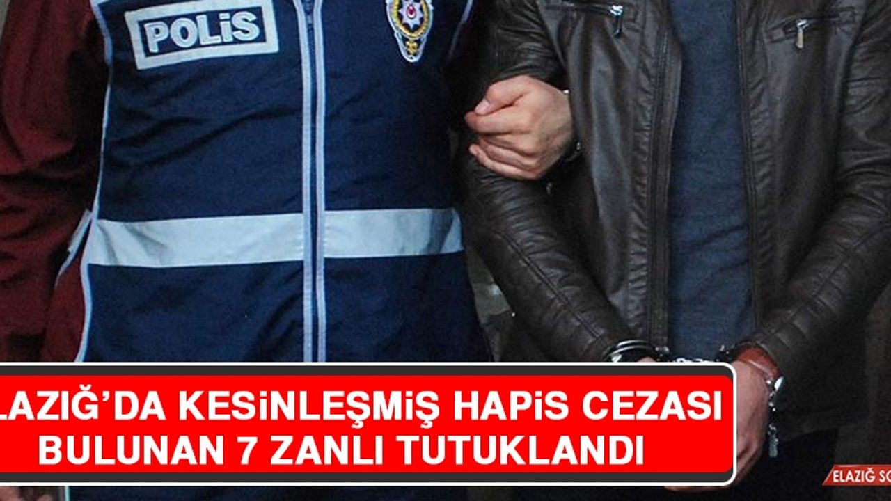 Elazığ’da Kesinleşmiş Hapis Cezası Bulunan 7 Zanlı Tutuklandı