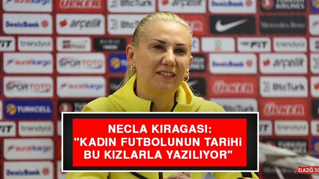 Necla Kıragası: "Kadın Futbolunun Tarihi Bu Kızlarla Yazılıyor"