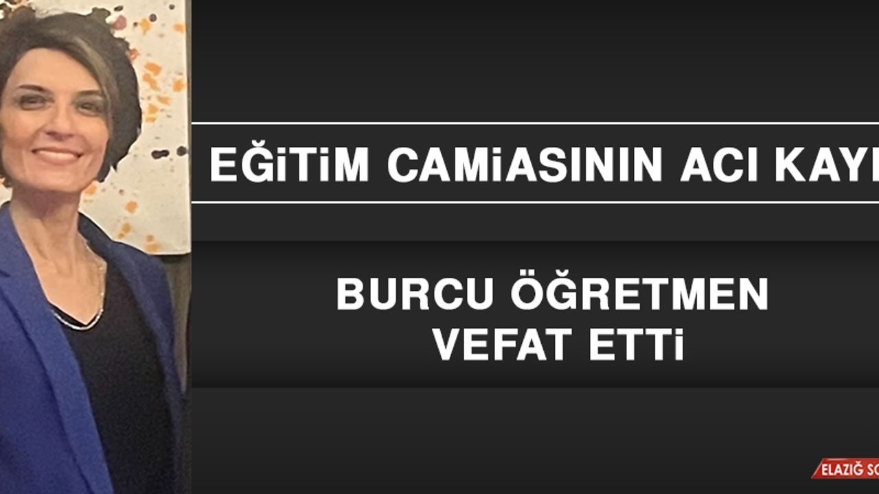Eğitim Camiasının Acı Kaybı! Burcu Öğretmen Vefat Etti
