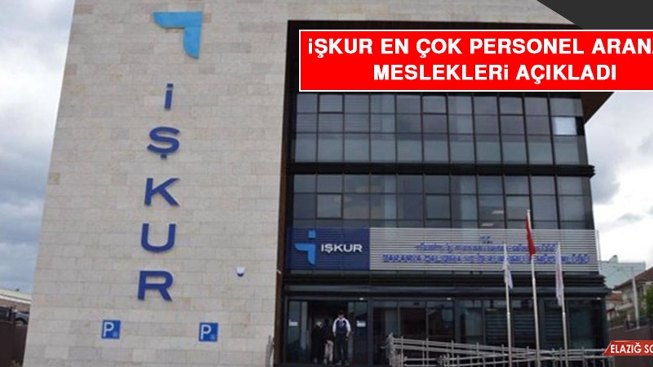 İŞKUR En Çok Personel Aranan Meslekleri Açıkladı
