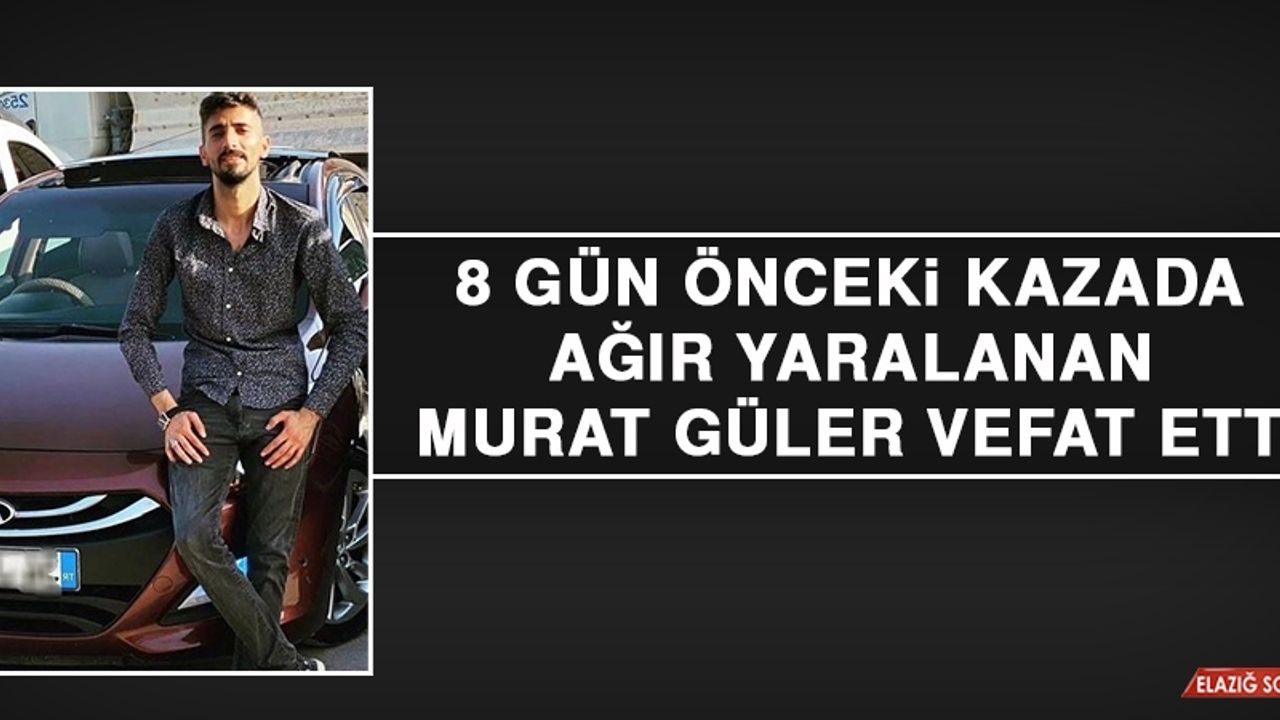 8 Gün Önceki Kazada Ağır Yaralanan Murat Güler Vefat Etti