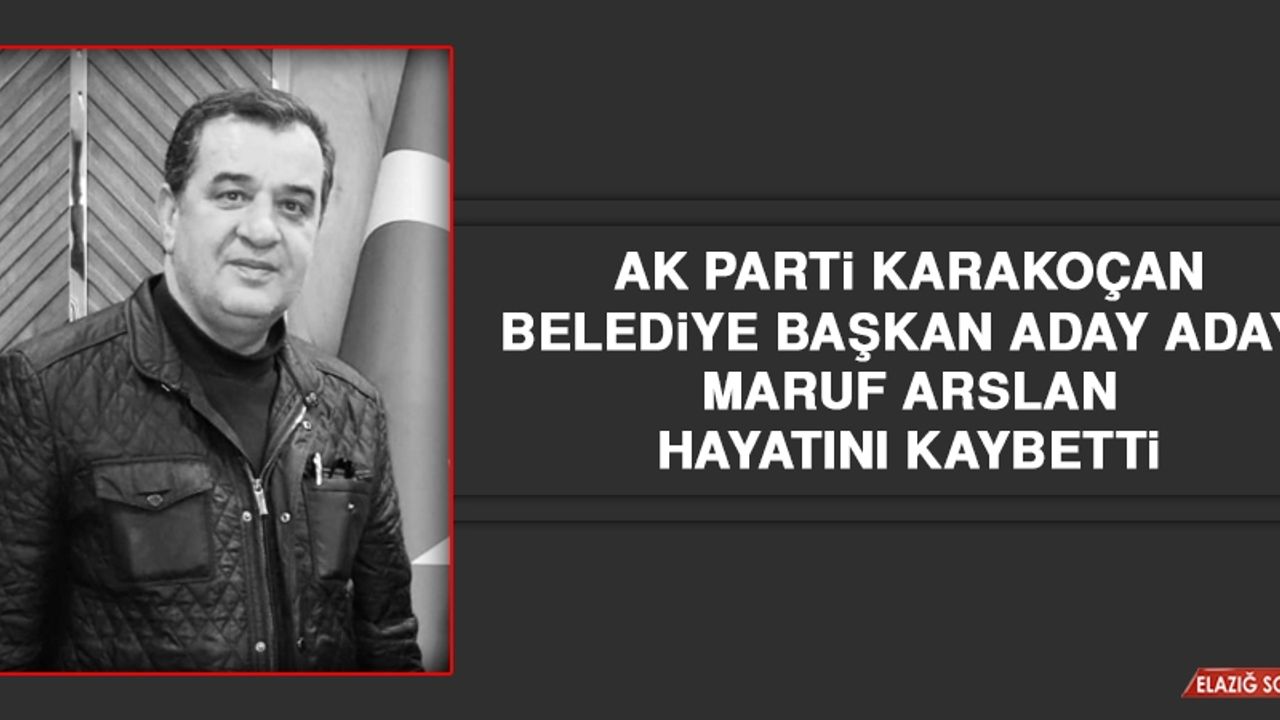 Karakoçan Belediye Başkan Aday Adayı Maruf Arslan Hayatını Kaybetti