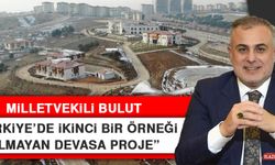 Milletvekili Bulut: Türkiye’de İkinci Bir Örneği Olmayan Devasa Proje
