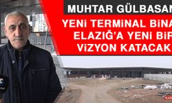 Muhtar Gülbasan: Yeni Terminal Binası Elazığ’a Yeni Bir Vizyon Katacak
