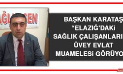Başkan Karataş: Elazığ'daki Sağlık Çalışanlarımız Üvey Evlat Muamelesi Görüyor