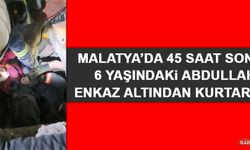 Malatya’da 45 Saat Sonra 6 Yaşındaki Abdullah Enkaz Altından Kurtarıldı