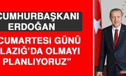 Cumhurbaşkanı Erdoğan, “Cumartesi Günü Elazığ’da Olmayı Planlıyoruz”