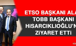 ETSO Başkanı Alan, TOBB Başkanı Hisarcıklıoğlu’nu Ziyaret Etti