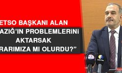 ETSO Başkanı Alan: Elazığ’ın Problemlerini Aktarsak Zararımıza mı Olurdu?