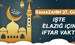 Ramazanın Yirmi Yedinci Gününde Elazığ’da İftar Vakti Saat Kaçta?