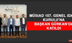 MÜSİAD 107. Genel İdare Kurulu’na Başkan Gürkan’da Katıldı
