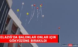 Elazığ’da Balonlar Onlar İçin Gökyüzüne Bırakıldı