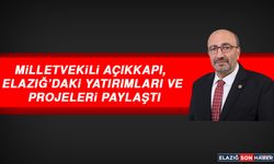 Milletvekili Açıkkapı, Elazığ’daki Yatırımları ve Projeleri Paylaştı