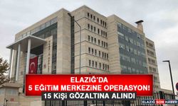 Elazığ’da 5 Eğitim Merkezine Operasyon! 15 Kişi Gözaltına Alındı