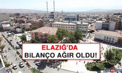 ELAZIĞ’DA BİLANÇO AĞIR OLDU!