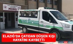 Elazığ’da Çatıdan Düşen Kişi Hayatını Kaybetti