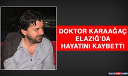 Doktor Karaağaç Elazığ’da Hayatını Kaybetti