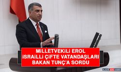 Milletvekili Erol, İsrailli Çifte Vatandaşları Bakan Tunç’a Sordu