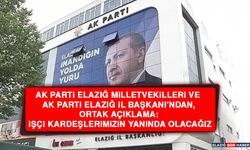 AK Parti Elazığ Milletvekilleri ve AK Parti Elazığ İl Başkanı'ndan Ortak Açıklama: İşçi Kardeşlerimizin Yanında Olacağız