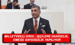 Milletvekili Erol: “İşçilere Haksızlık, Emeğe Saygısızlık Yapılıyor”