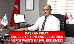 Başkan Fırat: Engelliye Yeni Engel Getiren Vergi Paketi Kabul Edilemez!