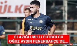 Elazığlı Milli futbolcu Oğuz Aydın Fenerbahçe’de…