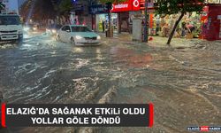 Elazığ’da Sağanak Etkili Oldu, Yollar Göle Döndü