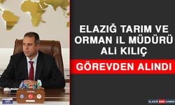 Elazığ Tarım ve Orman İl Müdürü Ali Kılıç Görevden Alındı