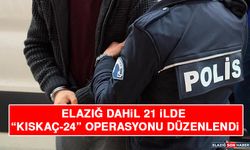 Elazığ Dahil 21 İlde “Kıskaç-24” Operasyonu Düzenlendi