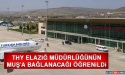 THY ELAZIĞ MÜDÜRLÜĞÜNÜN, MUŞ’A BAĞLANACAĞI ÖĞRENİLDİ