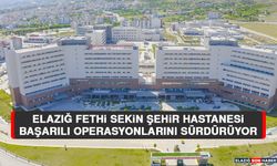 Elazığ Fethi Sekin Şehir Hastanesi Başarılı Operasyonlarını Sürdürüyor