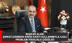 Başkan Alan: Şirketlerimizin Kredi Kartı Kullanımıyla İlgili Problem İvedilikle Çözüldü