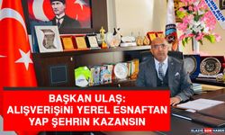 Başkan Ulaş: Alışverişini Yerel Esnaftan Yap Şehrin Kazansın