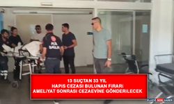 13 Suçtan 33 Yıl Hapis Cezası Bulunan Firari Ameliyat Sonrası Cezaevine Gönderilecek